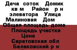 Дача 5соток . Домик 20 кв.м  › Район ­ р-н элеватора › Улица ­ Малиновая › Дом ­ 97 › Общая площадь дома ­ 20 › Площадь участка ­ 500 › Цена ­ 200 000 - Саратовская обл., Балаковский р-н, Балаково г. Недвижимость » Дома, коттеджи, дачи продажа   . Саратовская обл.